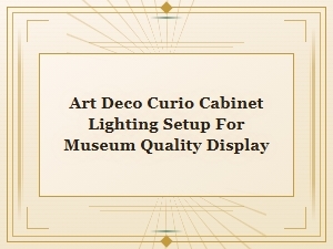 Art Deco Curio Cabinet Lighting Setup for Museum Quality Display