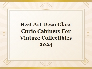 Best Art Deco Glass Curio Cabinets for Vintage Collectibles 2024
