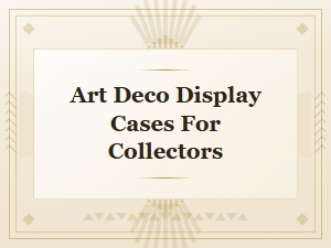 Art Deco Display Cases for Collectors
