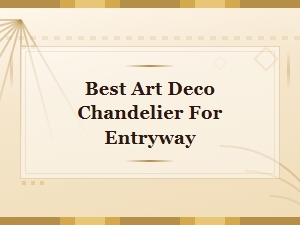 Best Art Deco Chandelier for Entryway: Stunning Lighting Displays