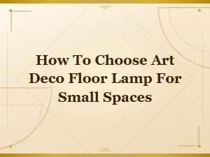 Choosing Art Deco Floor Lamps for Small Spaces