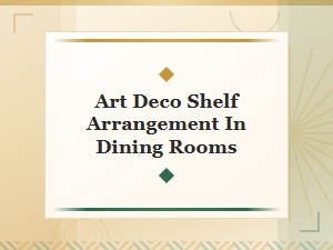 Art Deco Shelf Arrangement Ideas for Stunning Dining Rooms
