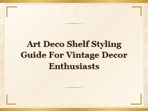 Art Deco Shelf Styling Guide for Vintage Decor Enthusiasts